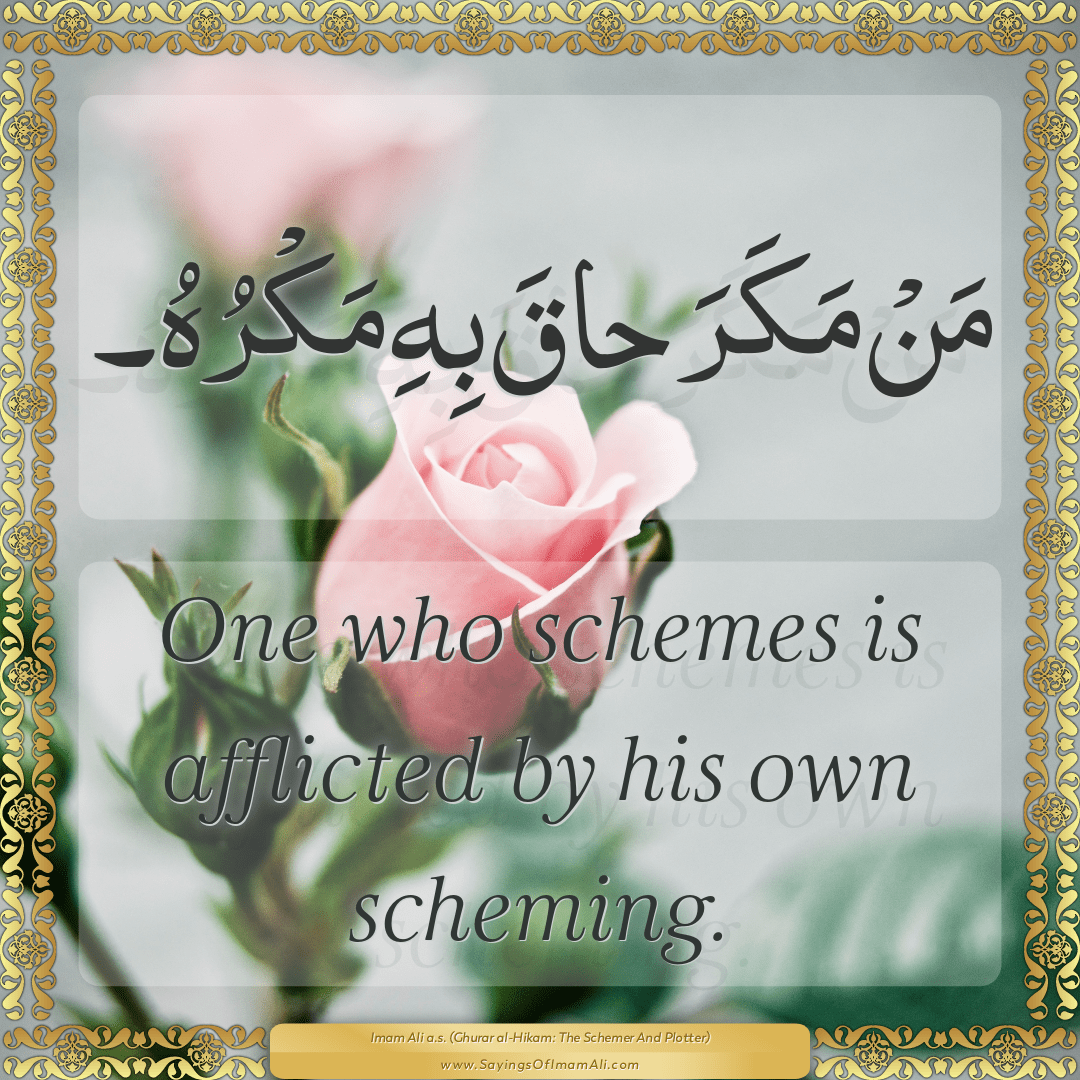 One who schemes is afflicted by his own scheming.